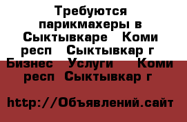 Требуются парикмахеры в Сыктывкаре - Коми респ., Сыктывкар г. Бизнес » Услуги   . Коми респ.,Сыктывкар г.